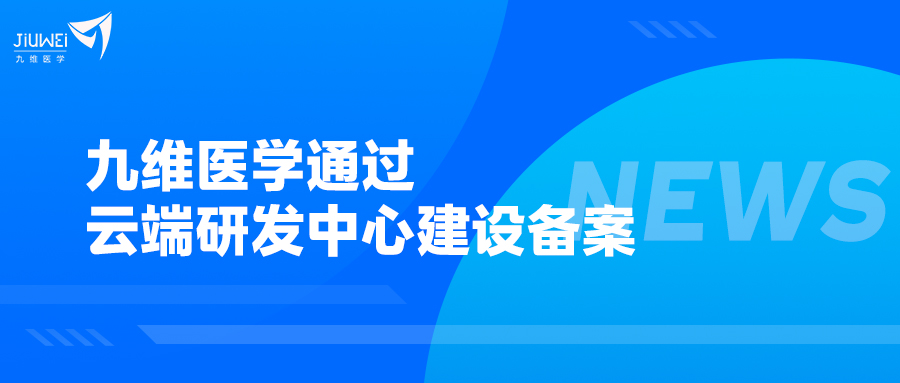 喜报 | 九维医学通过云端研发中心建设备案，自主创新能力跃上新台阶